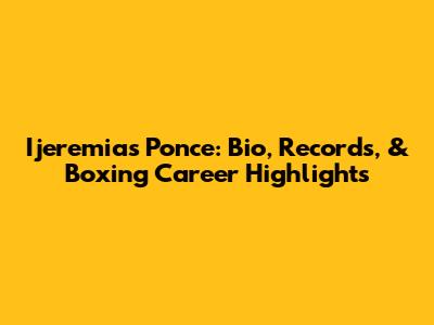 Ijeremias Ponce: Bio, Records, & Boxing Career Highlights