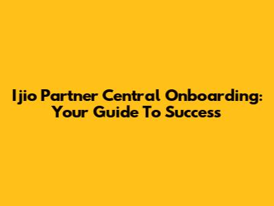 Ijio Partner Central Onboarding: Your Guide To Success