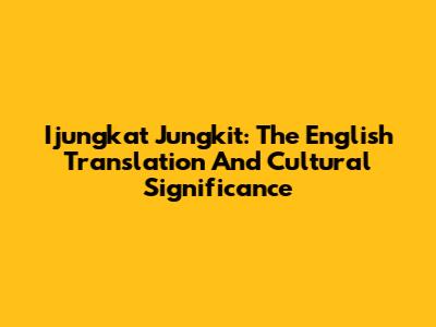 Ijungkat Jungkit: The English Translation And Cultural Significance