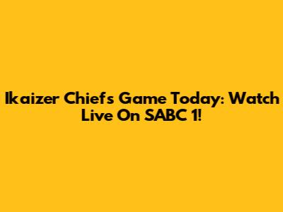 Ikaizer Chiefs Game Today: Watch Live On SABC 1!