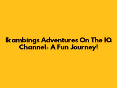 Ikambing's Adventures On The IQ Channel: A Fun Journey!