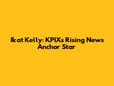 Ikat Kelly: KPIX's Rising News Anchor Star