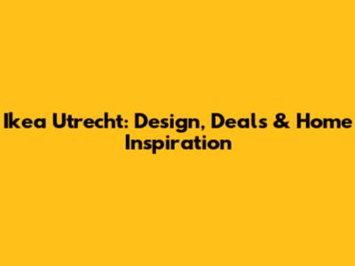 Ikea Utrecht: Design, Deals & Home Inspiration