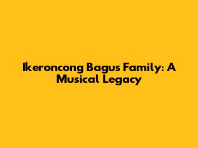 Ikeroncong Bagus Family: A Musical Legacy