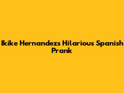 Ikike Hernandez's Hilarious Spanish Prank