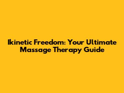 Ikinetic Freedom: Your Ultimate Massage Therapy Guide