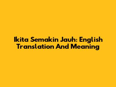 Ikita Semakin Jauh: English Translation And Meaning