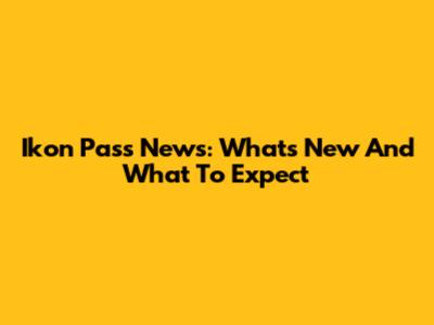 Ikon Pass News: What's New And What To Expect