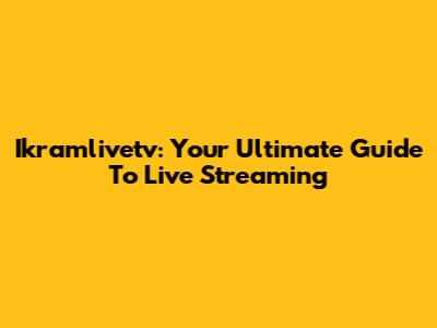 Ikramlivetv: Your Ultimate Guide To Live Streaming