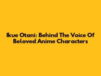 Ikue Otani: Behind The Voice Of Beloved Anime Characters