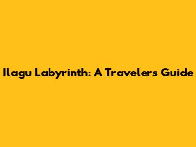 Ilagu Labyrinth: A Traveler's Guide