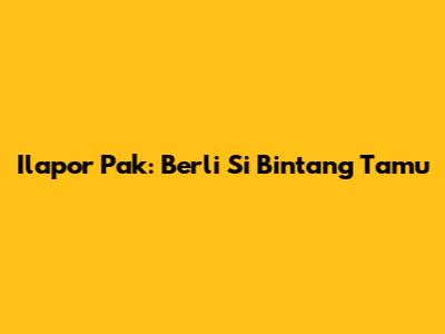 Ilapor Pak: Berli Si Bintang Tamu
