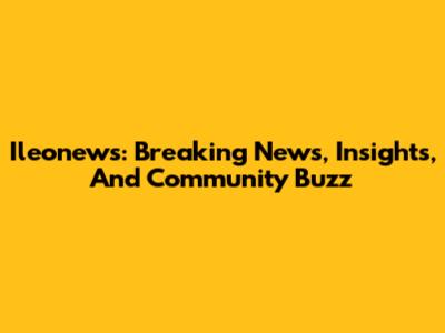 Ileonews: Breaking News, Insights, And Community Buzz
