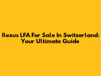 Ilexus LFA For Sale In Switzerland: Your Ultimate Guide
