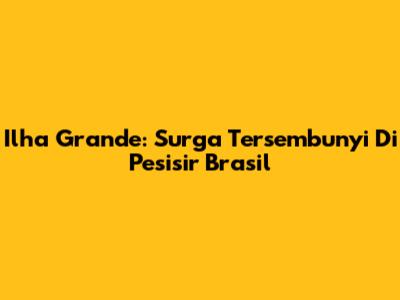 Ilha Grande: Surga Tersembunyi Di Pesisir Brasil
