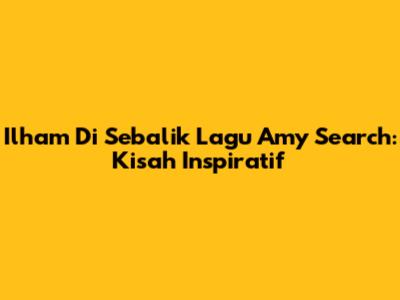 Ilham Di Sebalik Lagu Amy Search: Kisah Inspiratif