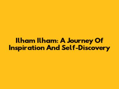 Ilham Ilham: A Journey Of Inspiration And Self-Discovery