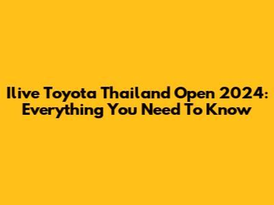Ilive Toyota Thailand Open 2024: Everything You Need To Know