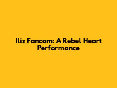 Iliz Fancam: A Rebel Heart Performance
