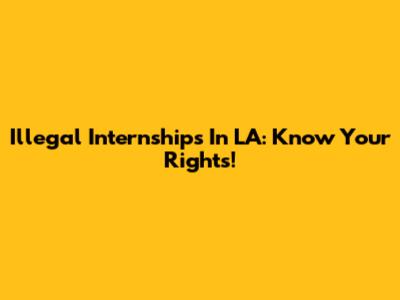 Illegal Internships In LA: Know Your Rights!