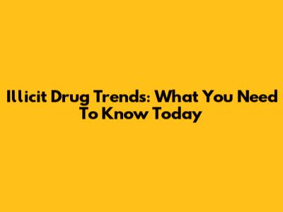 Illicit Drug Trends: What You Need To Know Today