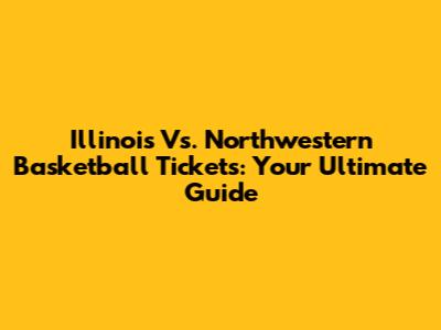 Illinois Vs. Northwestern Basketball Tickets: Your Ultimate Guide