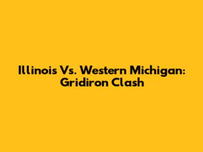 Illinois Vs. Western Michigan: Gridiron Clash