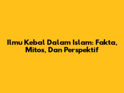 Ilmu Kebal Dalam Islam: Fakta, Mitos, Dan Perspektif