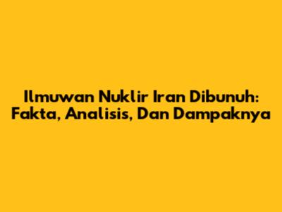 Ilmuwan Nuklir Iran Dibunuh: Fakta, Analisis, Dan Dampaknya
