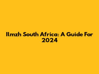 Ilmzh South Africa: A Guide For 2024