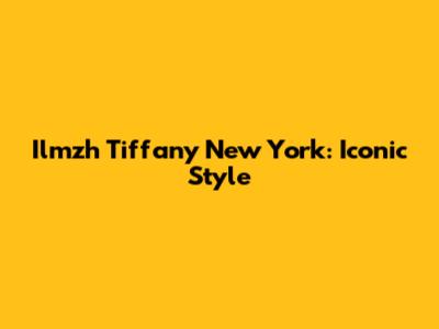 Ilmzh Tiffany New York: Iconic Style