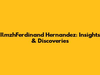IlmzhFerdinand Hernandez: Insights & Discoveries