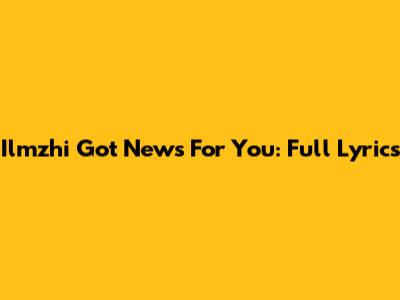 Ilmzhi Got News For You: Full Lyrics
