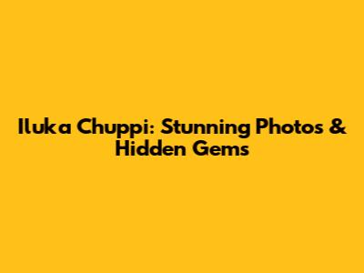 Iluka Chuppi: Stunning Photos & Hidden Gems