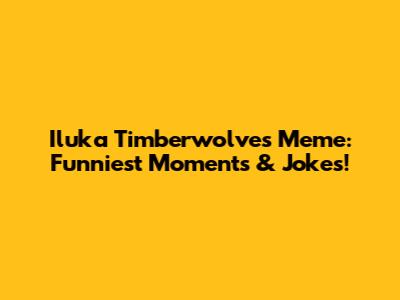 Iluka Timberwolves Meme: Funniest Moments & Jokes!