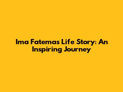 Ima Fatema's Life Story: An Inspiring Journey