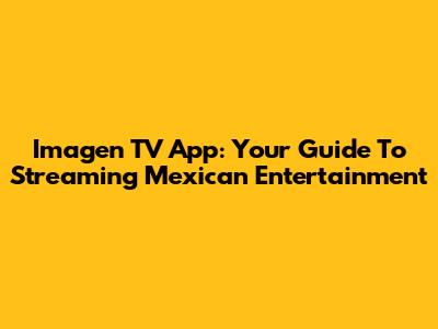 Imagen TV App: Your Guide To Streaming Mexican Entertainment