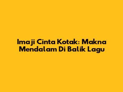 Imaji Cinta Kotak: Makna Mendalam Di Balik Lagu