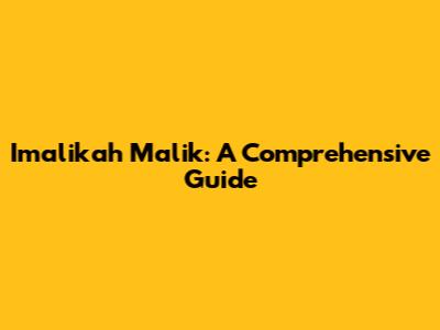Imalikah Malik: A Comprehensive Guide