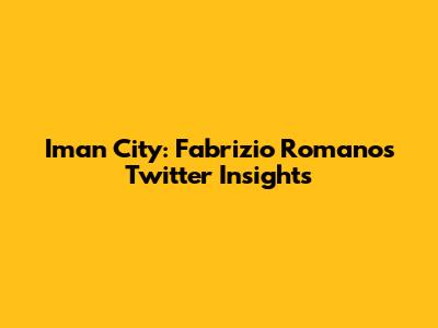 Iman City: Fabrizio Romano's Twitter Insights