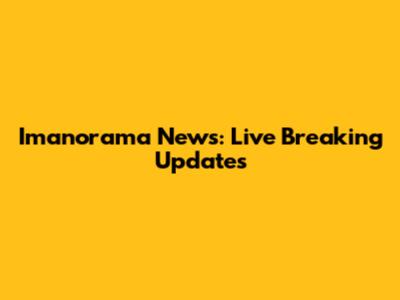 Imanorama News: Live Breaking Updates