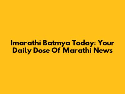 Imarathi Batmya Today: Your Daily Dose Of Marathi News