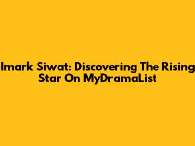 Imark Siwat: Discovering The Rising Star On MyDramaList