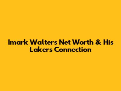 Imark Walter's Net Worth & His Lakers Connection