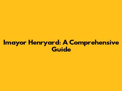 Imayor Henryard: A Comprehensive Guide