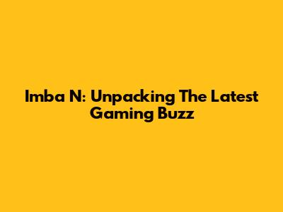 Imba N: Unpacking The Latest Gaming Buzz
