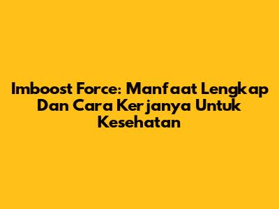Imboost Force: Manfaat Lengkap Dan Cara Kerjanya Untuk Kesehatan