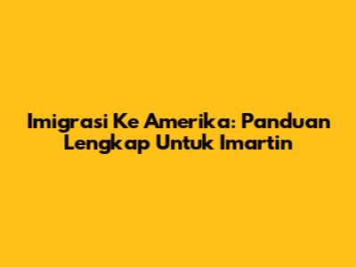 Imigrasi Ke Amerika: Panduan Lengkap Untuk Imartin