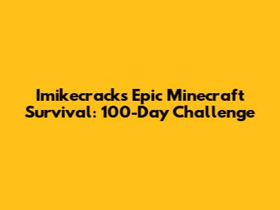 Imikecrack's Epic Minecraft Survival: 100-Day Challenge