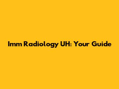 Imm Radiology UH: Your Guide